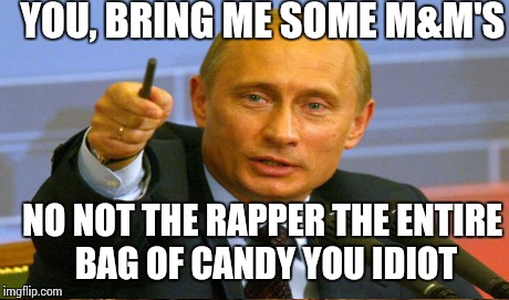 YOU, BRING ME SOME M&M'S NO NOT THE RAPPER THE ENTIRE BAG OF CANDY YOU IDIOT | made w/ Imgflip meme maker