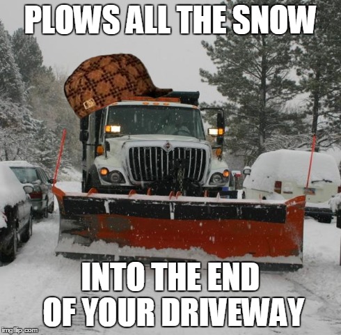 snowplow | PLOWS ALL THE SNOW INTO THE END OF YOUR DRIVEWAY | image tagged in snowplow,scumbag | made w/ Imgflip meme maker