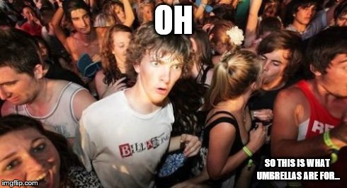 Sudden Clarity Clarence Meme | OH SO THIS IS WHAT UMBRELLAS ARE FOR... | image tagged in memes,sudden clarity clarence | made w/ Imgflip meme maker