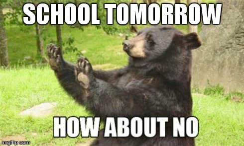 How About No Bear | SCHOOL TOMORROW | image tagged in memes,how about no bear | made w/ Imgflip meme maker