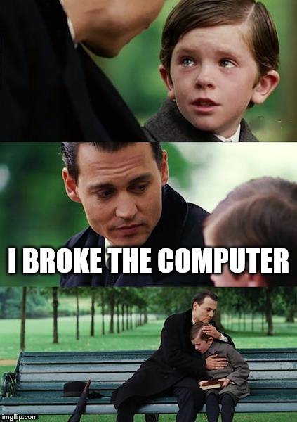 Nooooo!!! | I BROKE THE COMPUTER | image tagged in memes,finding neverland | made w/ Imgflip meme maker