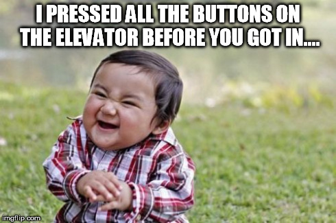Evil Toddler Meme | I PRESSED ALL THE BUTTONS ON THE ELEVATOR BEFORE YOU GOT IN.... | image tagged in memes,evil toddler,funny,joke,prank | made w/ Imgflip meme maker