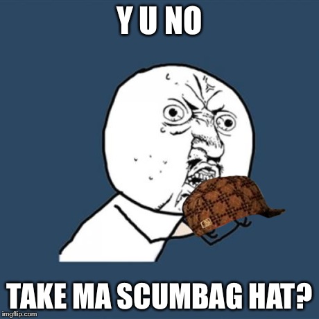 Y U No Meme | Y U NO TAKE MA SCUMBAG HAT? | image tagged in memes,y u no,scumbag | made w/ Imgflip meme maker
