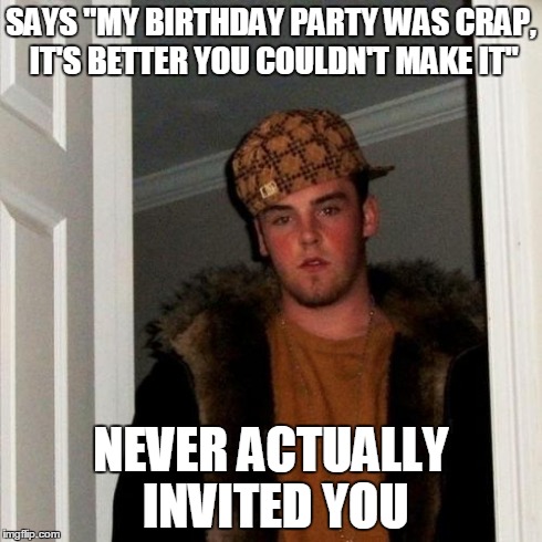 And one month before she was swearing I'd be the first one to invite... | SAYS "MY BIRTHDAY PARTY WAS CRAP, IT'S BETTER YOU COULDN'T MAKE IT" NEVER ACTUALLY INVITED YOU | image tagged in memes,scumbag steve | made w/ Imgflip meme maker