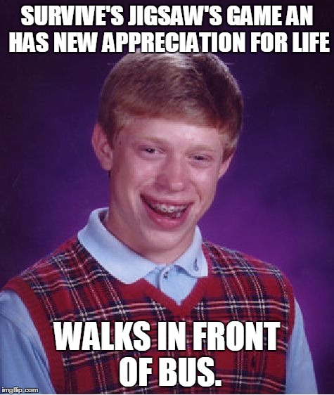 Yes, I've been watching saw movies. | SURVIVE'S JIGSAW'S GAME AN HAS NEW APPRECIATION FOR LIFE WALKS IN FRONT OF BUS. | image tagged in memes,bad luck brian | made w/ Imgflip meme maker