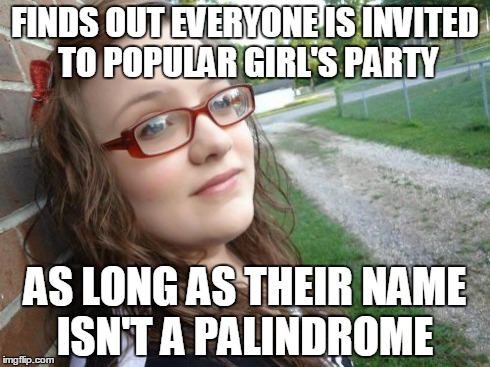 Bad Luck Hannah Meme | FINDS OUT EVERYONE IS INVITED TO POPULAR GIRL'S PARTY AS LONG AS THEIR NAME ISN'T A PALINDROME | image tagged in memes,bad luck hannah | made w/ Imgflip meme maker