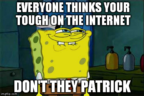 Don't You Squidward Meme | EVERYONE THINKS YOUR TOUGH ON THE INTERNET DON'T THEY PATRICK | image tagged in memes,dont you squidward | made w/ Imgflip meme maker