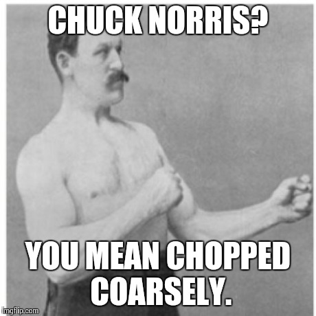 Overly Manly Man Meme | CHUCK NORRIS? YOU MEAN CHOPPED COARSELY. | image tagged in memes,overly manly man | made w/ Imgflip meme maker