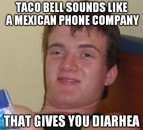 10 Guy Meme | TACO BELL SOUNDS LIKE A MEXICAN PHONE COMPANY THAT GIVES YOU DIARHEA | image tagged in memes,10 guy | made w/ Imgflip meme maker