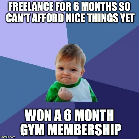 Success Kid | FREELANCE FOR 6 MONTHS SO CAN'T AFFORD NICE THINGS YET WON A 6 MONTH GYM MEMBERSHIP | image tagged in memes,success kid,AdviceAnimals | made w/ Imgflip meme maker