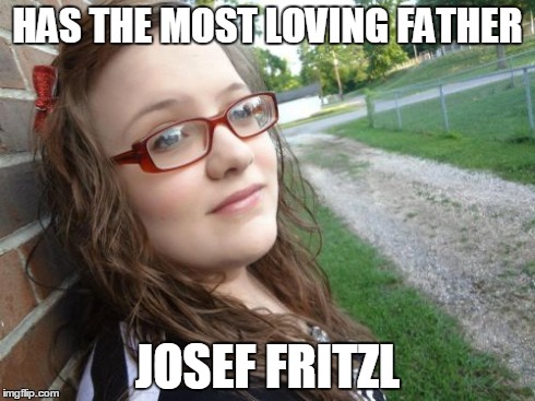Bad Luck Hannah | HAS THE MOST LOVING FATHER JOSEF FRITZL | image tagged in memes,bad luck hannah | made w/ Imgflip meme maker