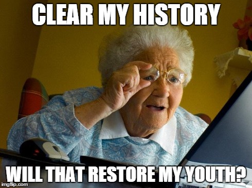 Grandma Finds The Internet Meme | CLEAR MY HISTORY WILL THAT RESTORE MY YOUTH? | image tagged in memes,grandma finds the internet | made w/ Imgflip meme maker