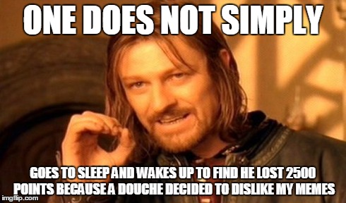 And they used alt accounts to make sure i got as many dislikes as possible :) | ONE DOES NOT SIMPLY GOES TO SLEEP AND WAKES UP TO FIND HE LOST 2500 POINTS BECAUSE A DOUCHE DECIDED TO DISLIKE MY MEMES | image tagged in memes,one does not simply | made w/ Imgflip meme maker