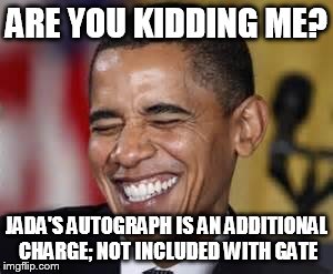 Laughing Obama | ARE YOU KIDDING ME? JADA'S AUTOGRAPH IS AN ADDITIONAL CHARGE; NOT INCLUDED WITH GATE | image tagged in laughing obama | made w/ Imgflip meme maker