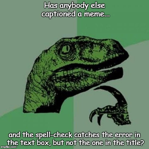 Captoined Memes | Has anybody else captioned a meme... and the spell-check catches the error in the text box, but not the one in the title? | image tagged in memes,philosoraptor | made w/ Imgflip meme maker