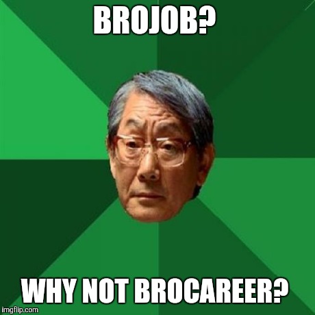 High Expectations Asian Father Meme | BROJOB? WHY NOT BROCAREER? | image tagged in memes,high expectations asian father,AdviceAnimals | made w/ Imgflip meme maker