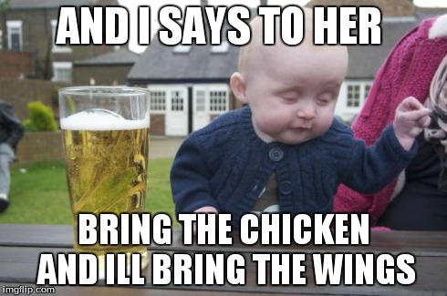 Drunk Baby | AND I SAYS TO HER BRING THE CHICKEN AND ILL BRING THE WINGS | image tagged in memes,drunk baby | made w/ Imgflip meme maker