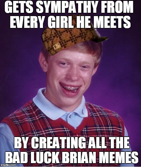 Bad Luck Brian | GETS SYMPATHY FROM EVERY GIRL HE MEETS BY CREATING ALL THE BAD LUCK BRIAN MEMES | image tagged in memes,bad luck brian,scumbag | made w/ Imgflip meme maker