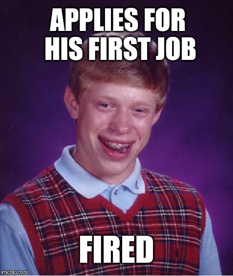 Bad Luck Brian Meme | APPLIES FOR HIS FIRST JOB FIRED | image tagged in memes,bad luck brian | made w/ Imgflip meme maker