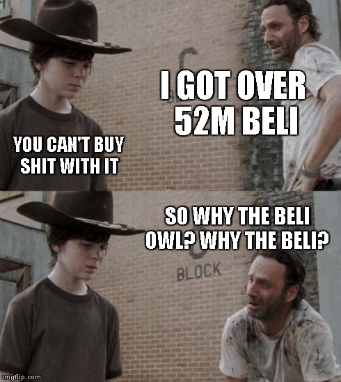 Rick and Carl Meme | I GOT OVER 52M BELI YOU CAN'T BUY SHIT WITH IT SO WHY THE BELI OWL? WHY THE BELI? | image tagged in memes,rick and carl | made w/ Imgflip meme maker