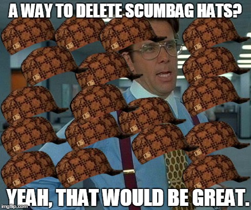 That Would Be Great | A WAY TO DELETE SCUMBAG HATS? YEAH, THAT WOULD BE GREAT. | image tagged in memes,that would be great,scumbag | made w/ Imgflip meme maker