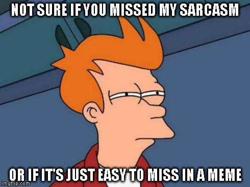 Futurama Fry Meme | NOT SURE IF YOU MISSED MY SARCASM OR IF IT'S JUST EASY TO MISS IN A MEME | image tagged in memes,futurama fry | made w/ Imgflip meme maker