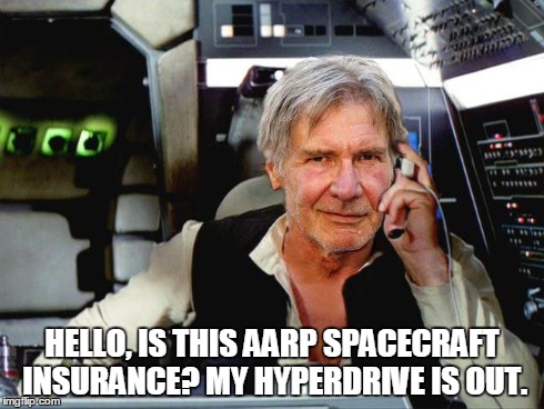 Old Solo | HELLO, IS THIS AARP SPACECRAFT INSURANCE? MY HYPERDRIVE IS OUT. | image tagged in star wars,episode vii | made w/ Imgflip meme maker