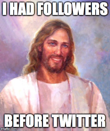 Smiling Jesus | I HAD FOLLOWERS BEFORE TWITTER | image tagged in memes,smiling jesus | made w/ Imgflip meme maker