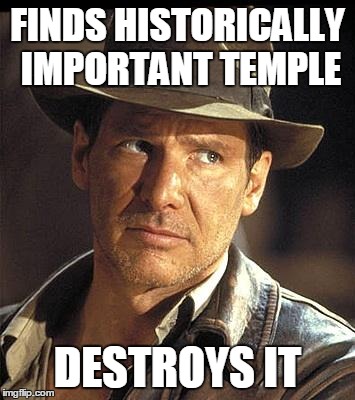 Indiana jones  | FINDS HISTORICALLY IMPORTANT TEMPLE DESTROYS IT | image tagged in indiana jones | made w/ Imgflip meme maker