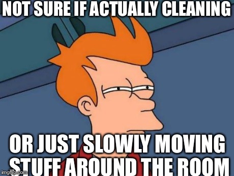 Futurama Fry Meme | NOT SURE IF ACTUALLY CLEANING OR JUST SLOWLY MOVING STUFF AROUND THE ROOM | image tagged in memes,futurama fry,funny | made w/ Imgflip meme maker