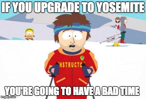 Super Cool Ski Instructor Meme | IF YOU UPGRADE TO YOSEMITE YOU'RE GOING TO HAVE A BAD TIME | image tagged in memes,super cool ski instructor | made w/ Imgflip meme maker