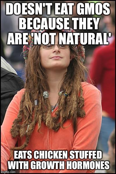 College Liberal Meme | DOESN'T EAT GMOS BECAUSE THEY ARE 'NOT NATURAL' EATS CHICKEN STUFFED WITH GROWTH HORMONES | image tagged in memes,college liberal | made w/ Imgflip meme maker