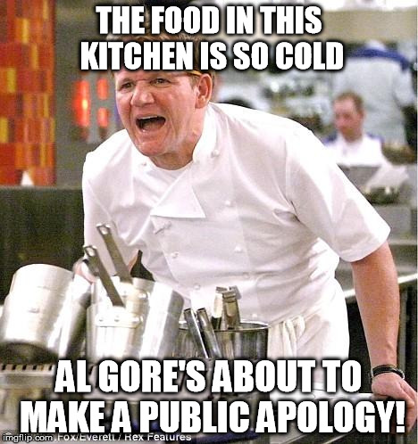 Chef Gordon Ramsay Meme | THE FOOD IN THIS KITCHEN IS SO COLD AL GORE'S ABOUT TO MAKE A PUBLIC APOLOGY! | image tagged in memes,chef gordon ramsay | made w/ Imgflip meme maker