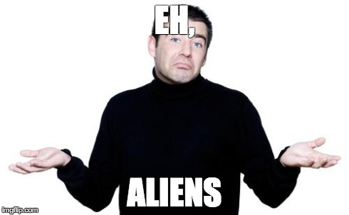 apathetic conspiracy guy | EH, ALIENS | image tagged in apathetic conspiracy guy | made w/ Imgflip meme maker
