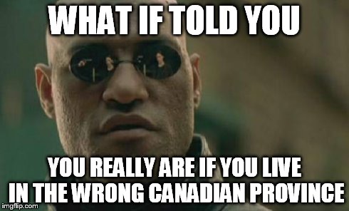 Matrix Morpheus Meme | WHAT IF TOLD YOU YOU REALLY ARE IF YOU LIVE IN THE WRONG CANADIAN PROVINCE | image tagged in memes,matrix morpheus | made w/ Imgflip meme maker