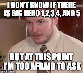 Afraid To Ask Andy | I DON'T KNOW IF THERE IS BIG HERO 1,2,3,4, AND 5 BUT AT THIS POINT I'M TOO AFRAID TO ASK | image tagged in memes,afraid to ask andy | made w/ Imgflip meme maker
