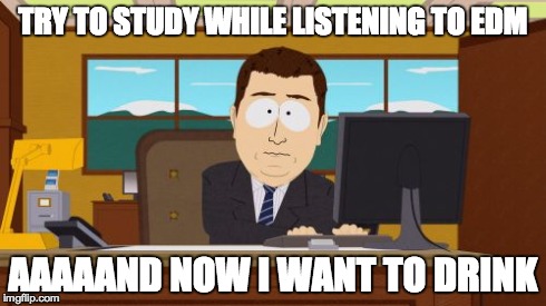 Aaaaand Its Gone | TRY TO STUDY WHILE LISTENING TO EDM AAAAAND NOW I WANT TO DRINK | image tagged in memes,aaaaand its gone | made w/ Imgflip meme maker