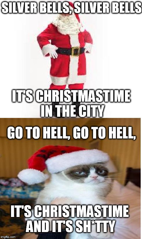 Grumpy Cat does NOT like Christmas carols.  | SILVER BELLS, SILVER BELLS IT'S CHRISTMASTIME IN THE CITY GO TO HELL, GO TO HELL, IT'S CHRISTMASTIME AND IT'S SH*TTY | image tagged in grumpy cat hates christmas | made w/ Imgflip meme maker