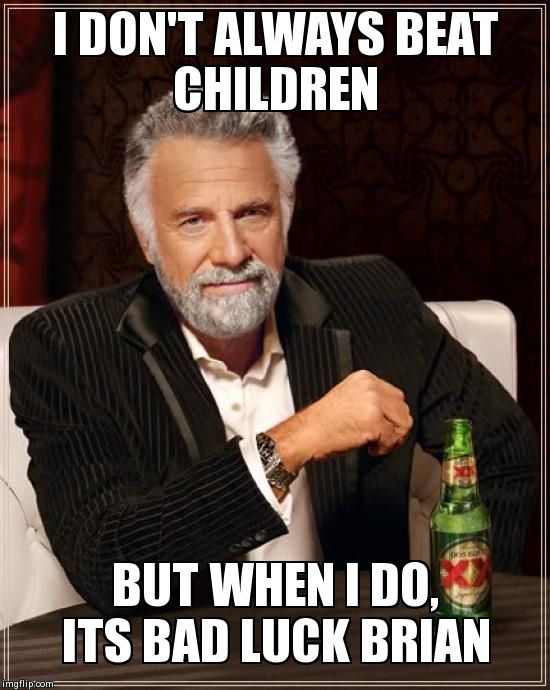 The Most Interesting Man In The World | I DON'T ALWAYS BEAT CHILDREN             BUT WHEN I DO, ITS BAD LUCK BRIAN | image tagged in memes,the most interesting man in the world | made w/ Imgflip meme maker