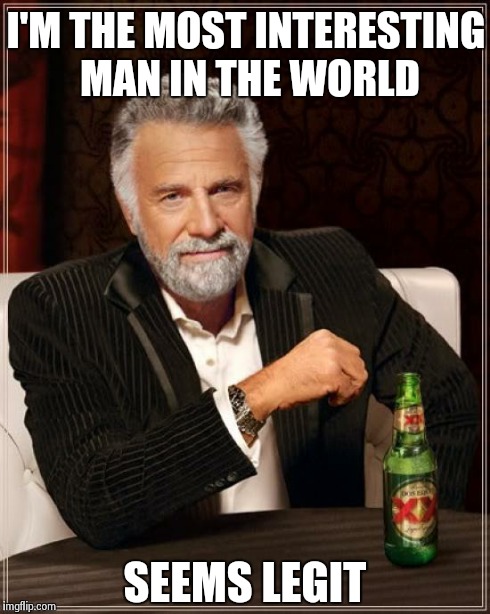 The Most Interesting Man In The World | I'M THE MOST INTERESTING MAN IN THE WORLD SEEMS LEGIT | image tagged in memes,the most interesting man in the world | made w/ Imgflip meme maker