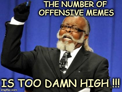 Too Damn High | THE NUMBER OF OFFENSIVE MEMES IS TOO DAMN HIGH !!! | image tagged in memes,too damn high | made w/ Imgflip meme maker
