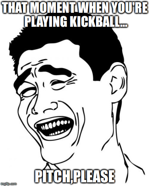 Yao Ming Meme | THAT MOMENT WHEN YOU'RE PLAYING KICKBALL... PITCH,PLEASE | image tagged in memes,yao ming | made w/ Imgflip meme maker