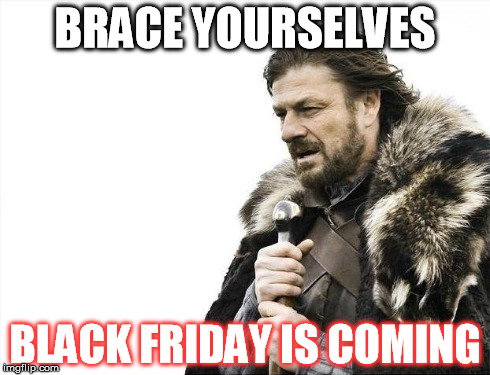 Brace Yourselves X is Coming | BRACE YOURSELVES BLACK FRIDAY IS COMING | image tagged in memes,brace yourselves x is coming | made w/ Imgflip meme maker