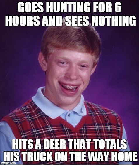 Bad Luck Brian | GOES HUNTING FOR 6 HOURS AND SEES NOTHING HITS A DEER THAT TOTALS HIS TRUCK ON THE WAY HOME | image tagged in memes,bad luck brian | made w/ Imgflip meme maker