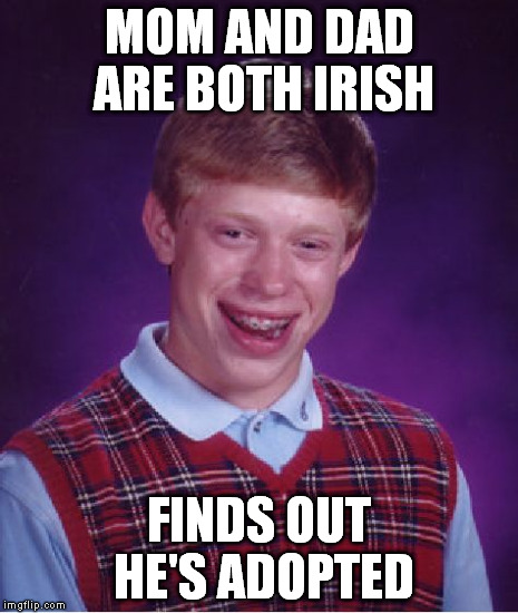 Bad Luck Brian | MOM AND DAD ARE BOTH IRISH FINDS OUT HE'S ADOPTED | image tagged in memes,bad luck brian | made w/ Imgflip meme maker