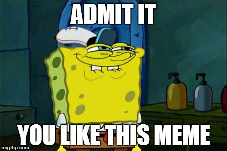 Don't You Squidward | ADMIT IT YOU LIKE THIS MEME | image tagged in memes,dont you squidward | made w/ Imgflip meme maker