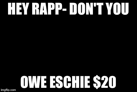 Manning Broncos Meme | HEY RAPP- DON'T YOU OWE ESCHIE $20 | image tagged in memes,manning broncos | made w/ Imgflip meme maker