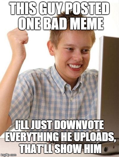 I've lately noticed a pattern | THIS GUY POSTED ONE BAD MEME I'LL JUST DOWNVOTE EVERYTHING HE UPLOADS, THAT'LL SHOW HIM | image tagged in memes,first day on the internet kid | made w/ Imgflip meme maker