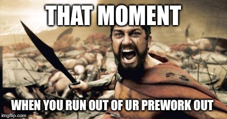 Sparta Leonidas | THAT MOMENT WHEN YOU RUN OUT OF UR PREWORK OUT | image tagged in memes,sparta leonidas | made w/ Imgflip meme maker