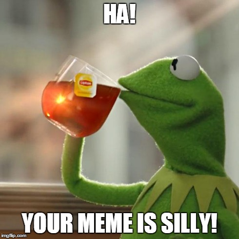 But That's None Of My Business Meme | HA! YOUR MEME IS SILLY! | image tagged in memes,but thats none of my business,kermit the frog | made w/ Imgflip meme maker
